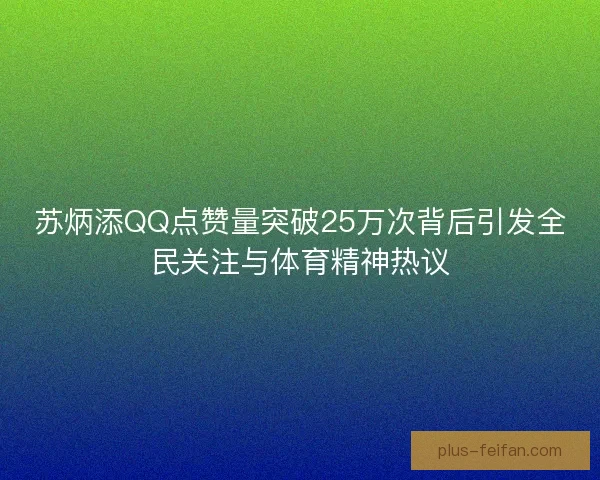 苏炳添QQ点赞量突破25万次背后引发全民关注与体育精神热议