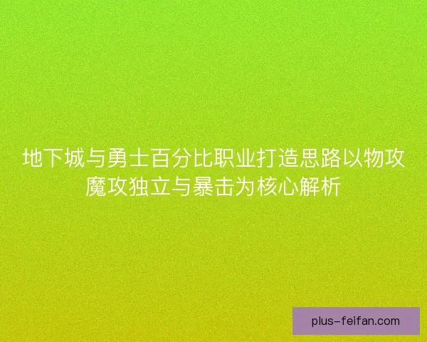 地下城与勇士百分比职业打造思路以物攻魔攻独立与暴击为核心解析