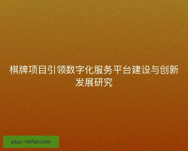 棋牌项目引领数字化服务平台建设与创新发展研究